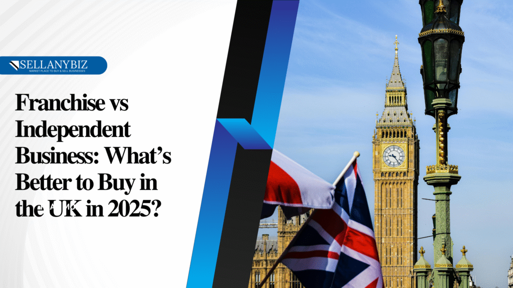 Franchise vs Independent Business: What’s Better to Buy in the UK in 2025?